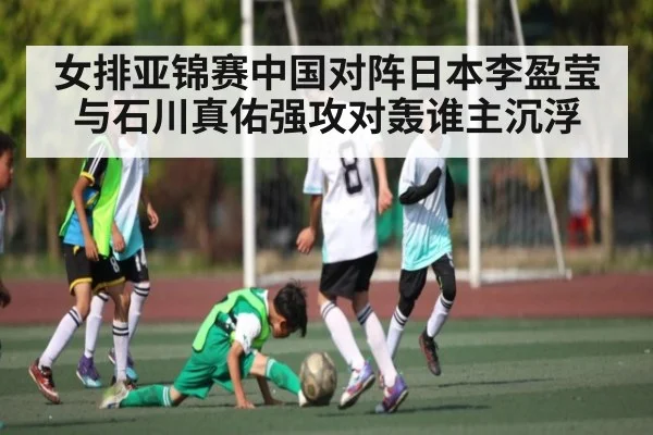 女排亚锦赛中国对阵日本李盈莹与石川真佑强攻对轰谁主沉浮