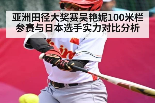 亚洲田径大奖赛吴艳妮100米栏参赛与日本选手实力对比分析