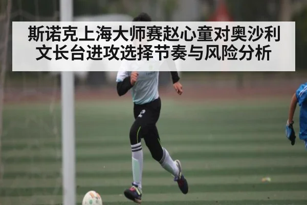 斯诺克上海大师赛赵心童对奥沙利文长台进攻选择节奏与风险分析（kaiyun app）